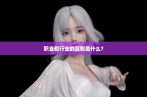 职业和行业的区别是什么？
