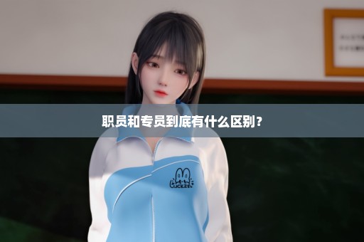 职员和专员到底有什么区别？
