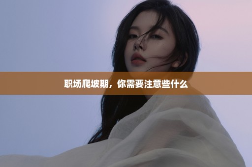 职场爬坡期，你需要注意些什么