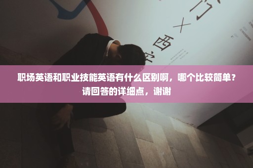 职场英语和职业技能英语有什么区别啊，哪个比较简单？请回答的详细点，谢谢