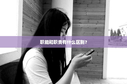 职能和职责有什么区别？