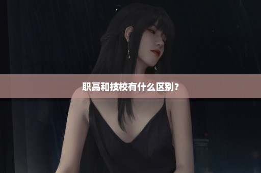 职高和技校有什么区别？