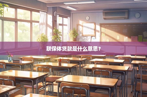 联保体贷款是什么意思？