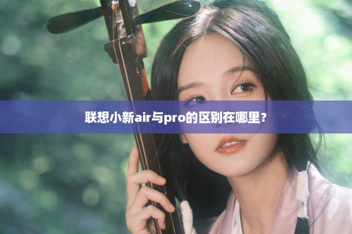 联想小新air与pro的区别在哪里？
