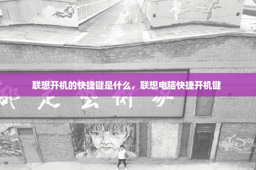 联想开机的快捷键是什么，联想电脑快捷开机键 