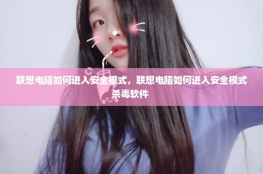 联想电脑如何进入安全模式，联想电脑如何进入安全模式杀毒软件 