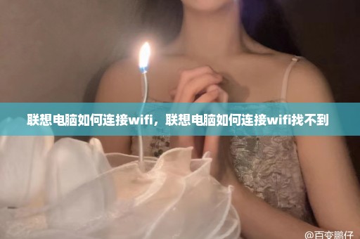 联想电脑如何连接wifi，联想电脑如何连接wifi找不到 