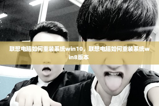 联想电脑如何重装系统win10，联想电脑如何重装系统win8版本 