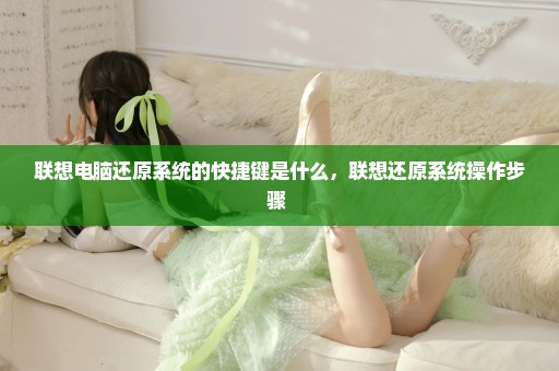 联想电脑还原系统的快捷键是什么，联想还原系统操作步骤 