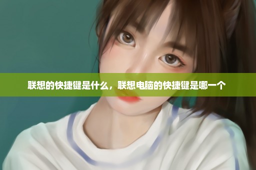 联想的快捷键是什么，联想电脑的快捷键是哪一个 