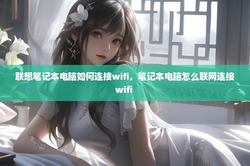 联想笔记本电脑如何连接wifi，笔记本电脑怎么联网连接wifi 
