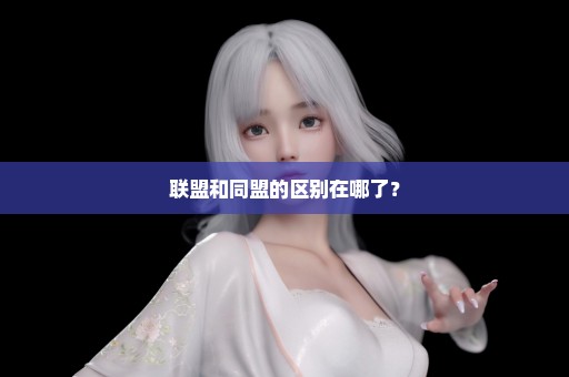 联盟和同盟的区别在哪了？