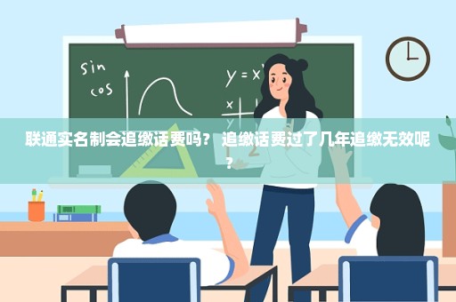联通实名制会追缴话费吗？ 追缴话费过了几年追缴无效呢？