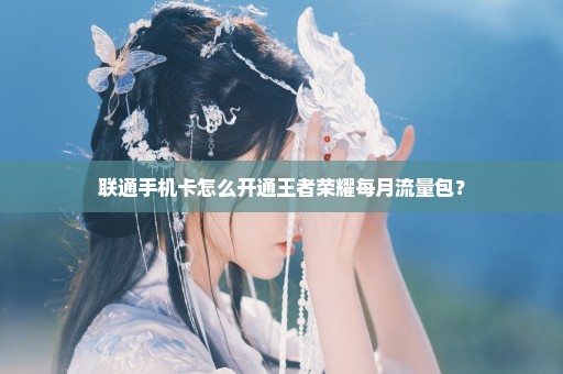 联通手机卡怎么开通王者荣耀每月流量包？