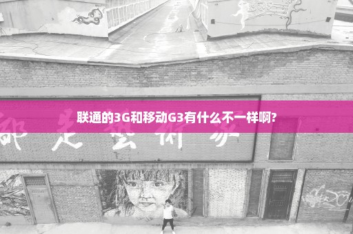 联通的3G和移动G3有什么不一样啊?