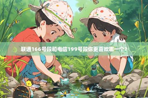 联通166号段和电信199号段你更喜欢哪一个？