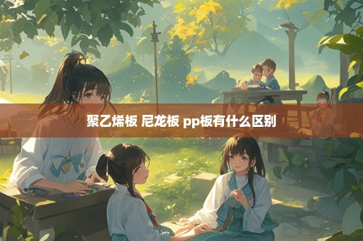 聚乙烯板 尼龙板 pp板有什么区别