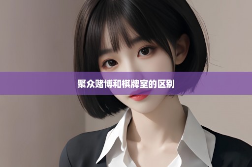 聚众赌博和棋牌室的区别