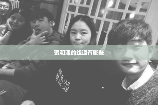 聚和漾的组词有哪些
