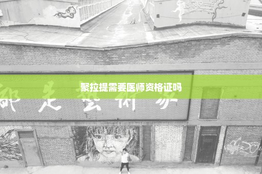 聚拉提需要医师资格证吗