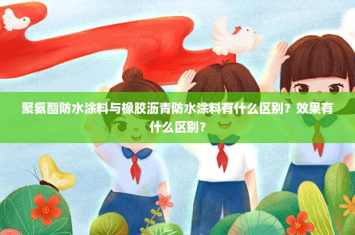 聚氨酯防水涂料与橡胶沥青防水涂料有什么区别？效果有什么区别？
