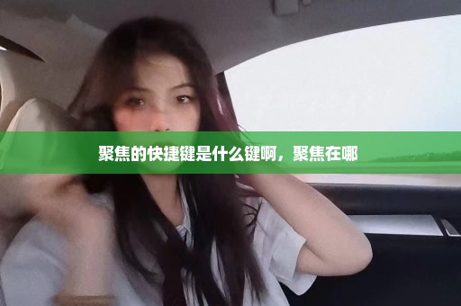 聚焦的快捷键是什么键啊，聚焦在哪 
