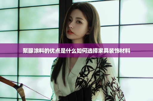 聚脲涂料的优点是什么如何选择家具装饰材料