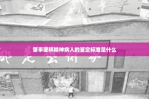 肇事肇祸精神病人的鉴定标准是什么