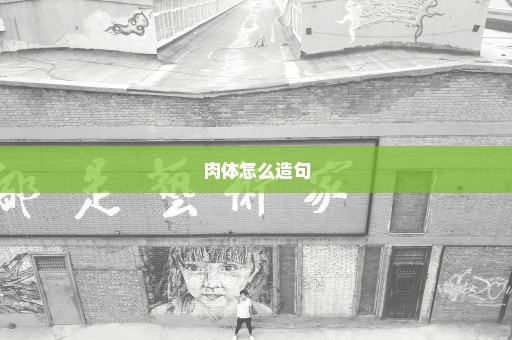肉体怎么造句
