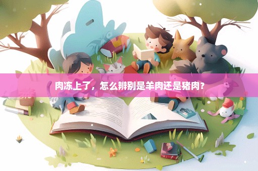 肉冻上了，怎么辨别是羊肉还是猪肉？
