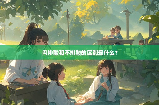 肉排酸和不排酸的区别是什么？