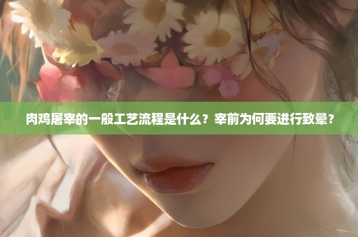 肉鸡屠宰的一般工艺流程是什么？宰前为何要进行致晕？