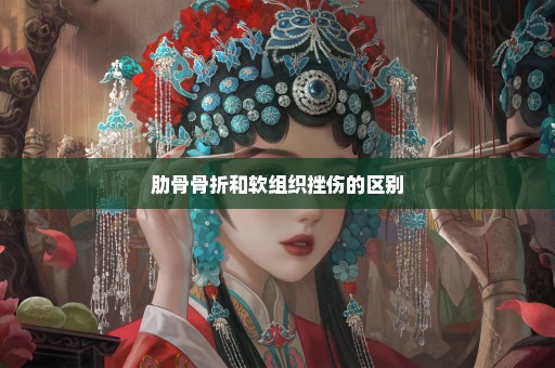 肋骨骨折和软组织挫伤的区别
