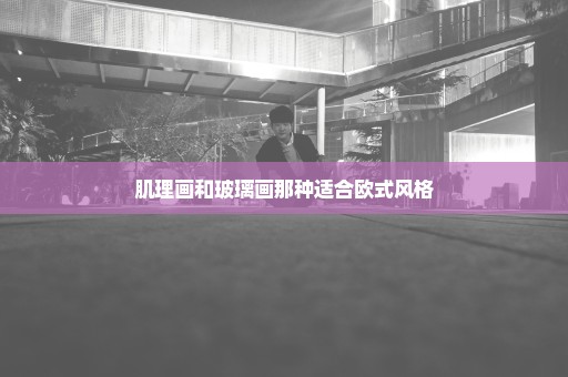 肌理画和玻璃画那种适合欧式风格