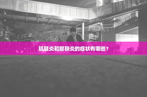 肌腱炎和腱鞘炎的症状有哪些？