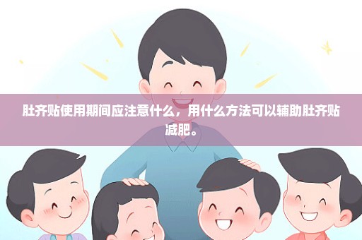 肚齐贴使用期间应注意什么，用什么方法可以辅助肚齐贴减肥。