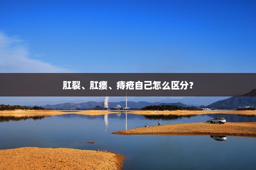 肛裂、肛瘘、痔疮自己怎么区分？