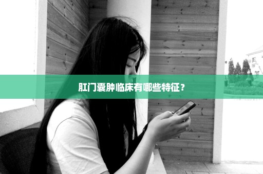 肛门囊肿临床有哪些特征？