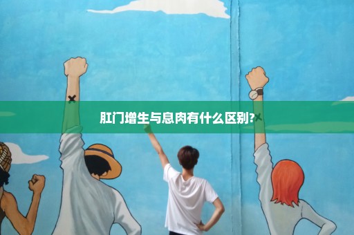 肛门增生与息肉有什么区别?