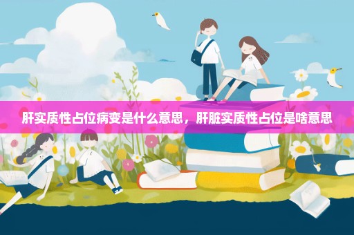 肝实质性占位病变是什么意思，肝脏实质性占位是啥意思