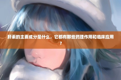 肝素的主要成分是什么，它都有那些药理作用和临床应用？