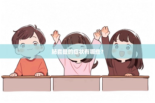 肠套叠的症状有哪些？