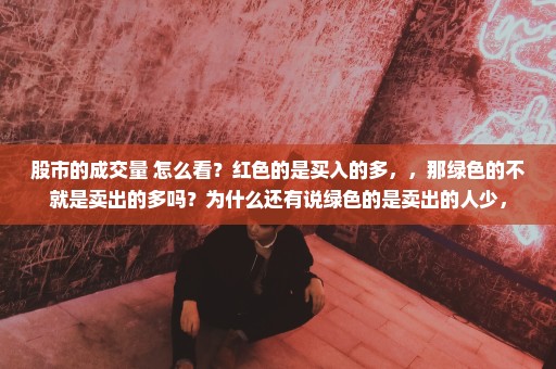股市的成交量 怎么看？红色的是买入的多，，那绿色的不就是卖出的多吗？为什么还有说绿色的是卖出的人少，