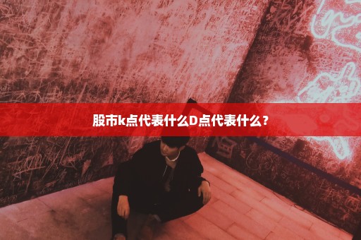 股市k点代表什么D点代表什么？