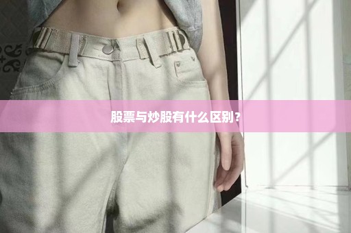 股票与炒股有什么区别？