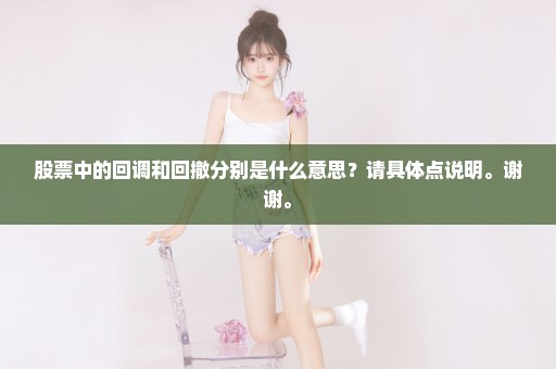 股票中的回调和回撤分别是什么意思？请具体点说明。谢谢。