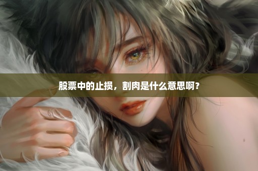 股票中的止损，割肉是什么意思啊？