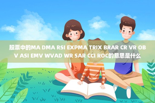 股票中的MA DMA RSI EXPMA TRIX BRAR CR VR OBV ASI EMV WVAD WR SAR CCI ROC的意思是什么