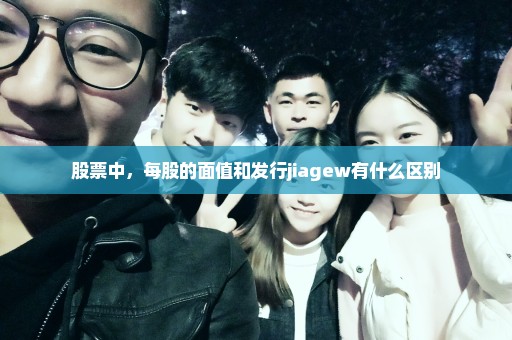 股票中，每股的面值和发行jiagew有什么区别