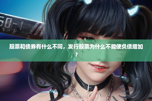 股票和债券有什么不同，发行股票为什么不能使负债增加？